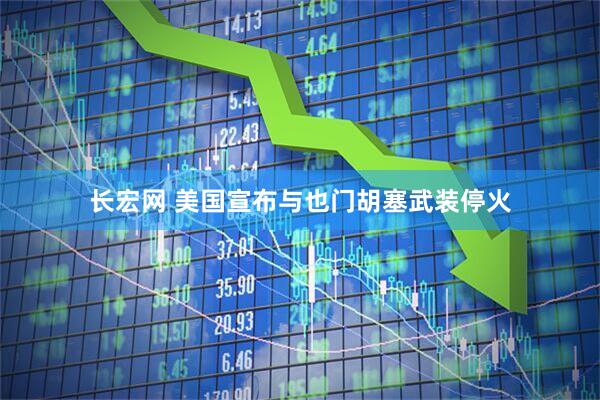 长宏网 美国宣布与也门胡塞武装停火