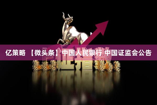 亿策略 【微头条】中国人民银行 中国证监会公告