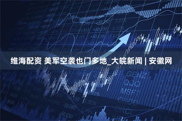 维海配资 美军空袭也门多地_大皖新闻 | 安徽网
