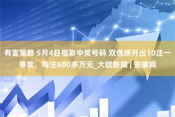 有富策略 5月4日福彩中奖号码 双色球开出10注一等奖，每注600多万元_大皖新闻 | 安徽网