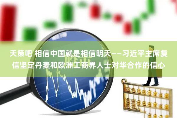 天策吧 相信中国就是相信明天——习近平主席复信坚定丹麦和欧洲工商界人士对华合作的信心