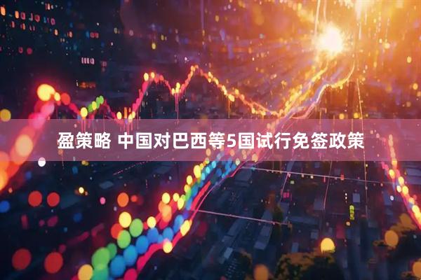 盈策略 中国对巴西等5国试行免签政策