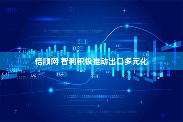 倍顺网 智利积极推动出口多元化