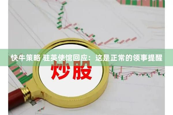 快牛策略 驻英使馆回应：这是正常的领事提醒