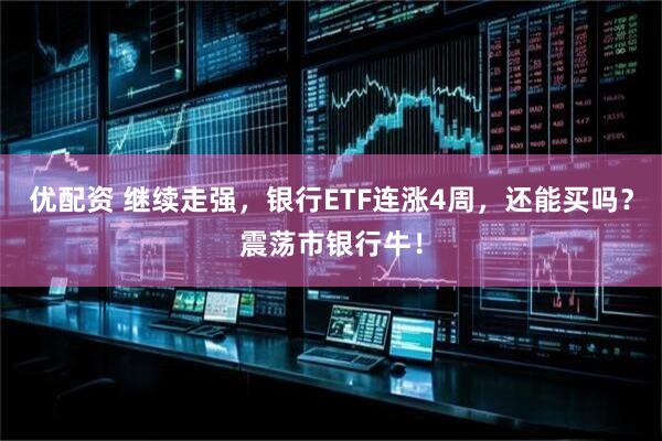 优配资 继续走强，银行ETF连涨4周，还能买吗？震荡市银行牛！