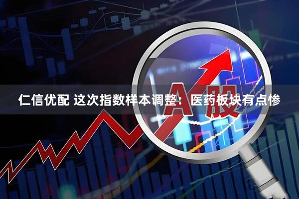 仁信优配 这次指数样本调整：医药板块有点惨