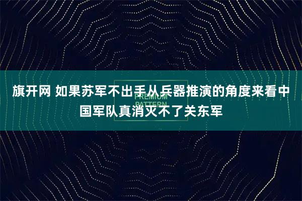 旗开网 如果苏军不出手从兵器推演的角度来看中国军队真消灭不了关东军